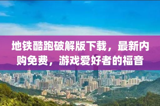 地鐵酷跑破解版下載，最新內(nèi)購免費，游戲愛好者的福音