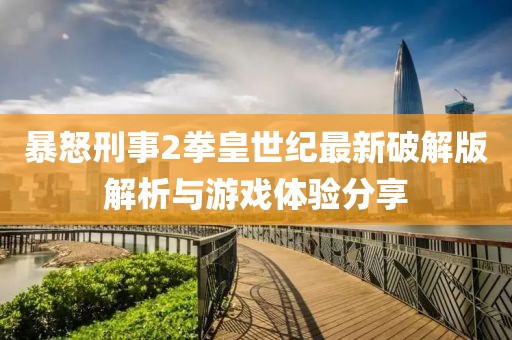 暴怒刑事2拳皇世紀(jì)最新破解版解析與游戲體驗(yàn)分享