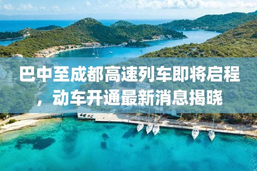 巴中至成都高速列車即將啟程，動車開通最新消息揭曉