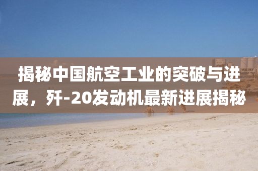 揭秘中國航空工業(yè)的突破與進(jìn)展，殲-20發(fā)動(dòng)機(jī)最新進(jìn)展揭秘