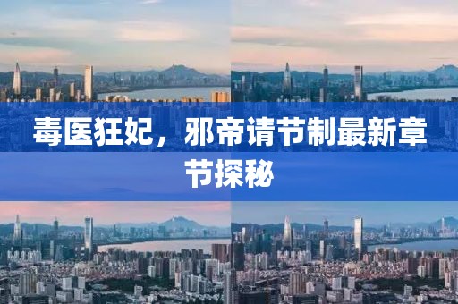 毒醫(yī)狂妃，邪帝請節(jié)制最新章節(jié)探秘