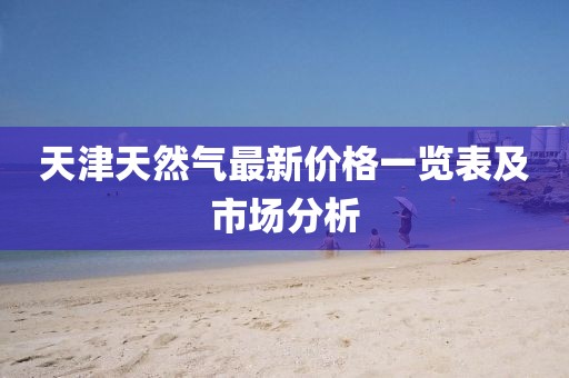 天津天然氣最新價格一覽表及市場分析