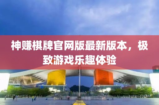 神賺棋牌官網(wǎng)版最新版本，極致游戲樂趣體驗