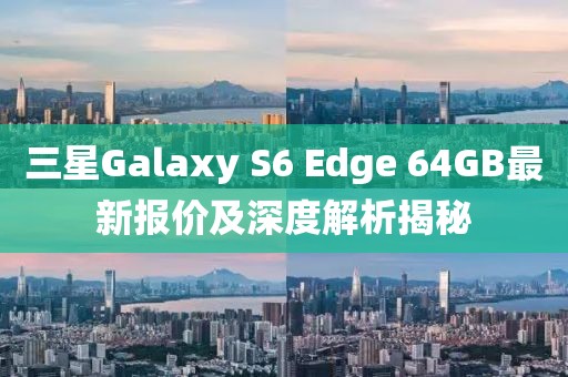 三星Galaxy S6 Edge 64GB最新報(bào)價(jià)及深度解析揭秘