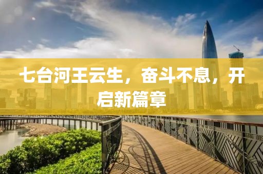七臺(tái)河王云生，奮斗不息，開(kāi)啟新篇章