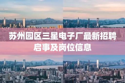 蘇州園區(qū)三星電子廠最新招聘啟事及崗位信息