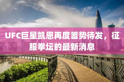 UFC巨星凱恩再度蓄勢(shì)待發(fā)，征服拳壇的最新消息
