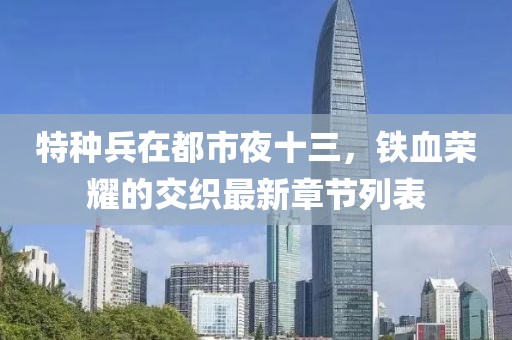 特種兵在都市夜十三，鐵血榮耀的交織最新章節(jié)列表