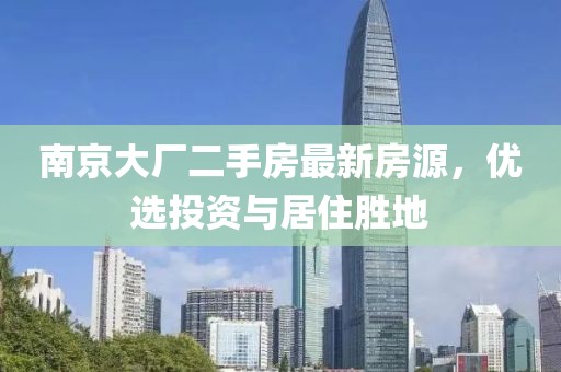 南京大廠二手房最新房源，優(yōu)選投資與居住勝地