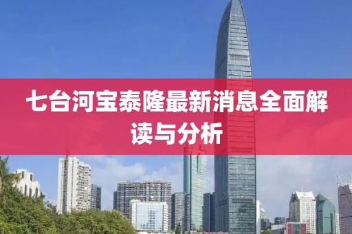 七臺(tái)河寶泰隆最新消息全面解讀與分析