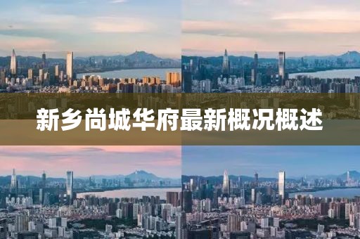 新鄉(xiāng)尚城華府最新概況概述