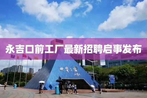 永吉口前工廠最新招聘啟事發(fā)布