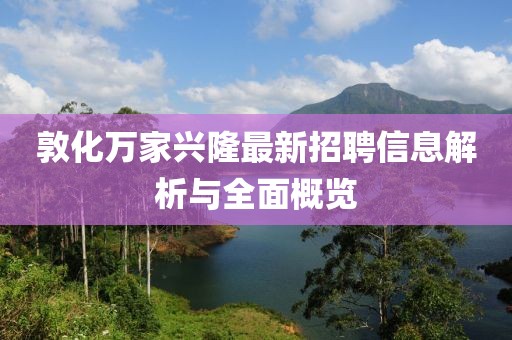 敦化萬(wàn)家興隆最新招聘信息解析與全面概覽