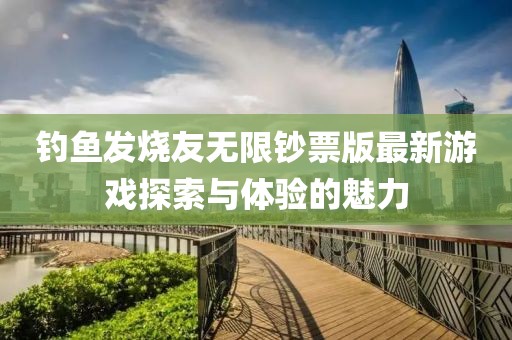 釣魚發(fā)燒友無(wú)限鈔票版最新游戲探索與體驗(yàn)的魅力