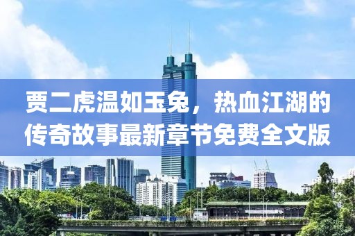 賈二虎溫如玉兔，熱血江湖的傳奇故事最新章節(jié)免費全文版