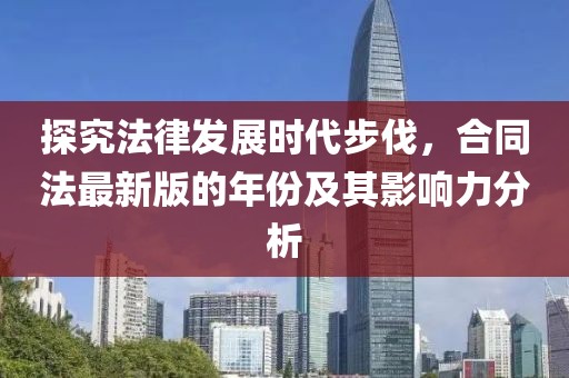 探究法律發(fā)展時(shí)代步伐，合同法最新版的年份及其影響力分析
