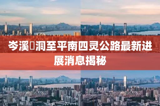 岑溪糥洞至平南四靈公路最新進(jìn)展消息揭秘