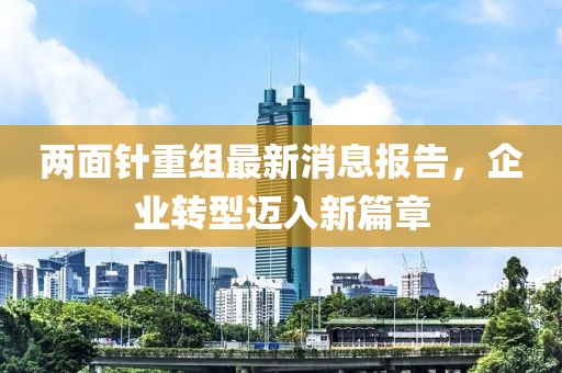 兩面針重組最新消息報(bào)告，企業(yè)轉(zhuǎn)型邁入新篇章