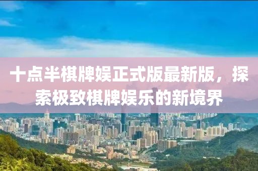 十點半棋牌娛正式版最新版，探索極致棋牌娛樂的新境界