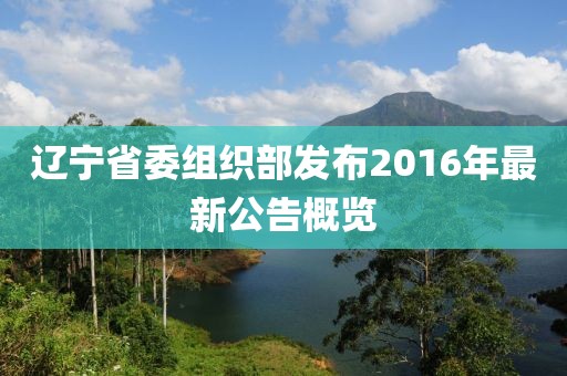 遼寧省委組織部發(fā)布2016年最新公告概覽