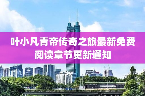 葉小凡青帝傳奇之旅最新免費(fèi)閱讀章節(jié)更新通知
