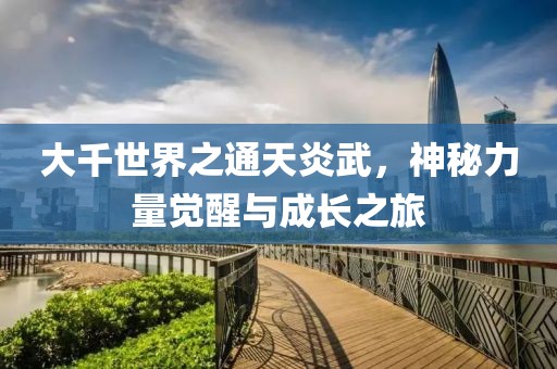 大千世界之通天炎武，神秘力量覺醒與成長之旅