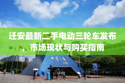遷安最新二手電動(dòng)三輪車發(fā)布，市場(chǎng)現(xiàn)狀與購(gòu)買指南