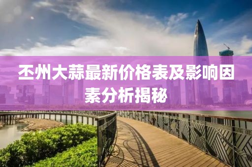 丕州大蒜最新價(jià)格表及影響因素分析揭秘