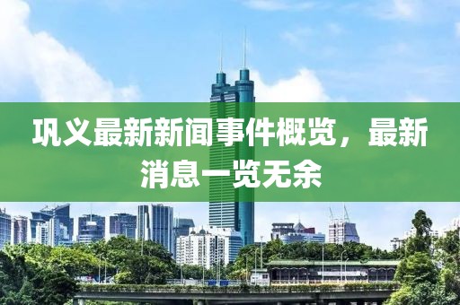 鞏義最新新聞事件概覽，最新消息一覽無余