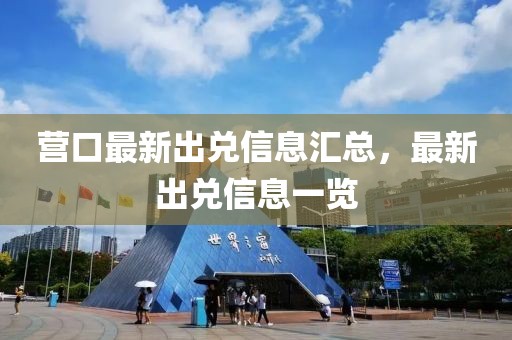 營(yíng)口最新出兌信息匯總，最新出兌信息一覽