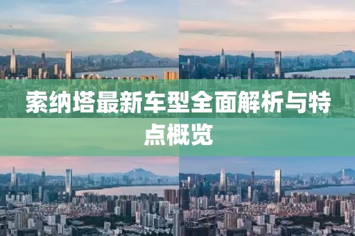 索納塔最新車型全面解析與特點(diǎn)概覽