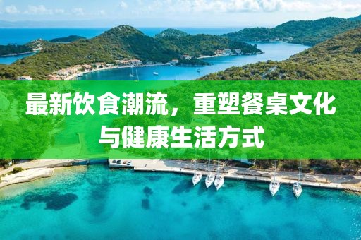 最新飲食潮流，重塑餐桌文化與健康生活方式