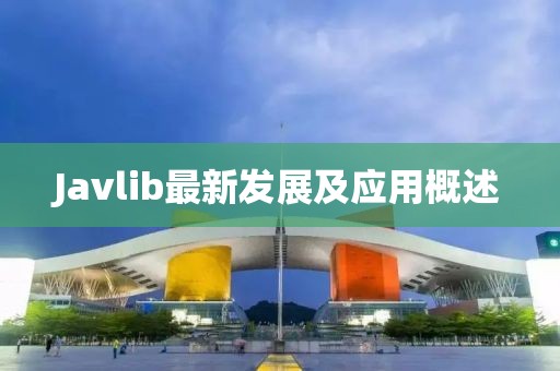 Javlib最新發(fā)展及應(yīng)用概述