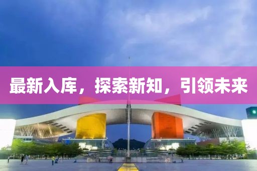 最新入庫，探索新知，引領(lǐng)未來
