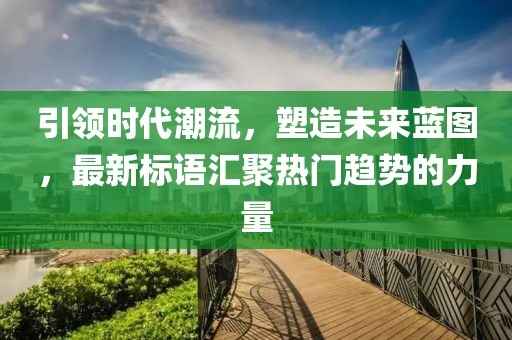 引領(lǐng)時代潮流，塑造未來藍圖，最新標(biāo)語匯聚熱門趨勢的力量