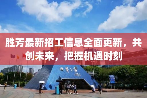 勝芳最新招工信息全面更新，共創(chuàng)未來，把握機(jī)遇時(shí)刻