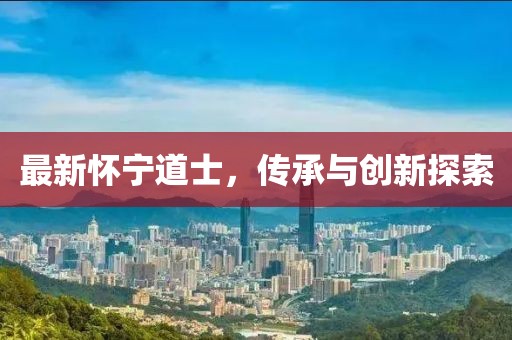 最新懷寧道士，傳承與創(chuàng)新探索