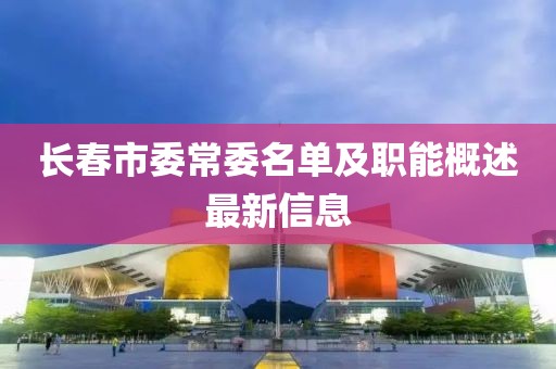 長(zhǎng)春市委常委名單及職能概述最新信息