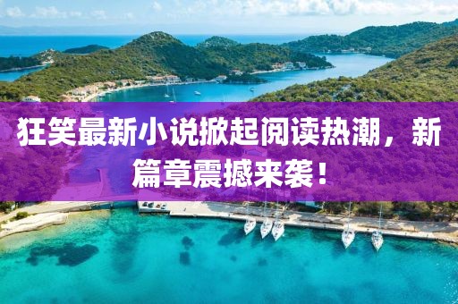 狂笑最新小說掀起閱讀熱潮，新篇章震撼來襲！