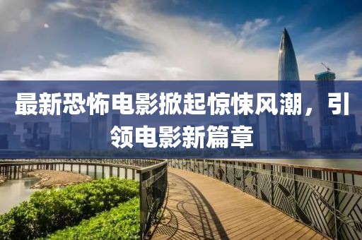 最新恐怖電影掀起驚悚風(fēng)潮，引領(lǐng)電影新篇章