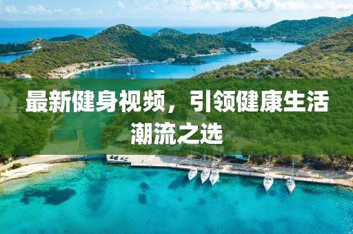 最新健身視頻，引領(lǐng)健康生活潮流之選