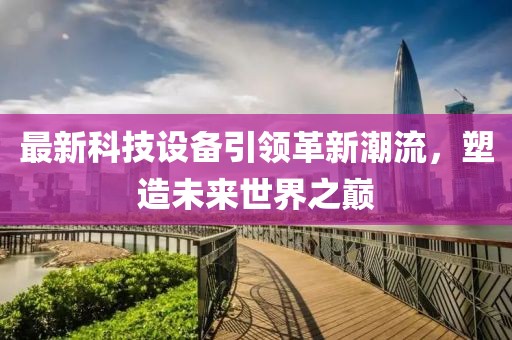最新科技設備引領革新潮流，塑造未來世界之巔