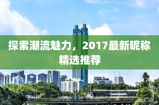 探索潮流魅力，2017最新昵稱精選推薦