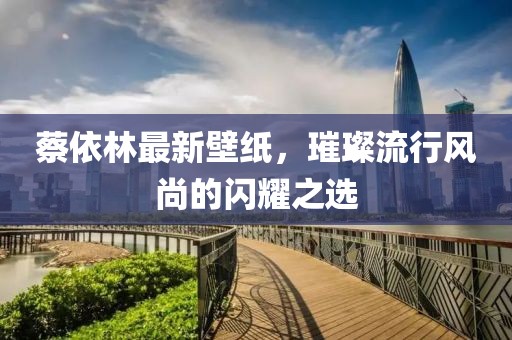 蔡依林最新壁紙，璀璨流行風(fēng)尚的閃耀之選