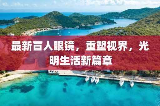 最新盲人眼鏡，重塑視界，光明生活新篇章