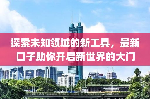 探索未知領域的新工具，最新口子助你開啟新世界的大門