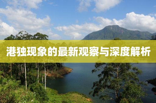 港獨(dú)現(xiàn)象的最新觀察與深度解析