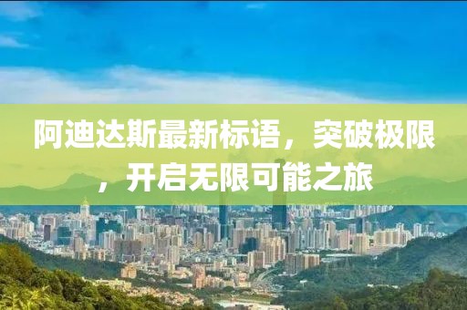 阿迪達(dá)斯最新標(biāo)語(yǔ)，突破極限，開(kāi)啟無(wú)限可能之旅