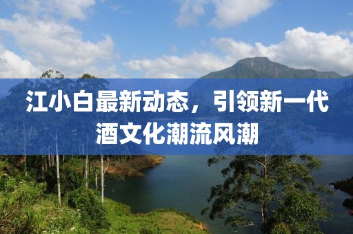江小白最新動態(tài)，引領(lǐng)新一代酒文化潮流風潮