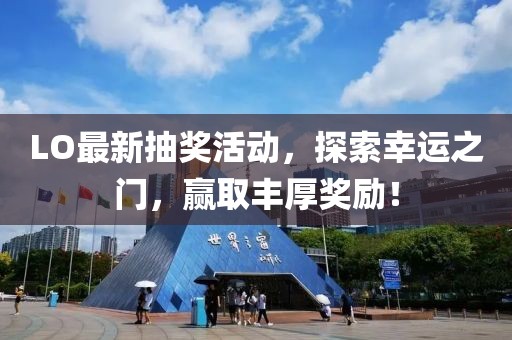 LO最新抽獎活動，探索幸運之門，贏取豐厚獎勵！